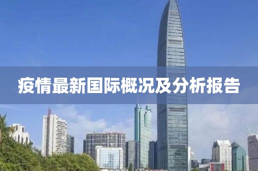 疫情最新国际概况及分析报告