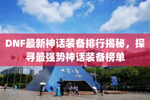 DNF最新神话装备排行揭秘，探寻最强势神话装备榜单