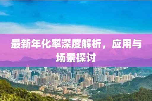 最新年化率深度解析，应用与场景探讨