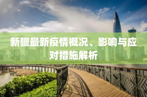 新疆最新疫情概况、影响与应对措施解析