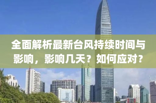 全面解析最新台风持续时间与影响，影响几天？如何应对？