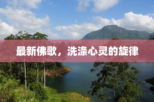 最新佛歌，洗涤心灵的旋律