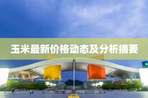 玉米最新价格动态及分析摘要