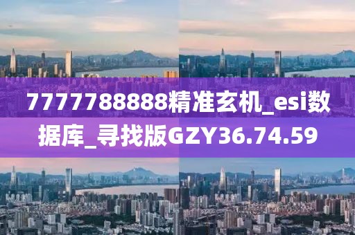 7777788888精准玄机_esi数据库_寻找版GZY36.74.59