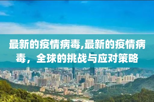 最新的疫情病毒,最新的疫情病毒，全球的挑战与应对策略