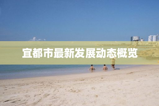 宜都市最新发展动态概览