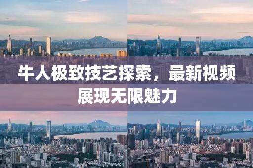 牛人极致技艺探索，最新视频展现无限魅力