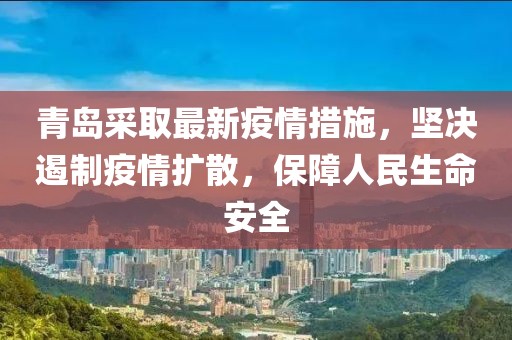 青岛采取最新疫情措施，坚决遏制疫情扩散，保障人民生命安全