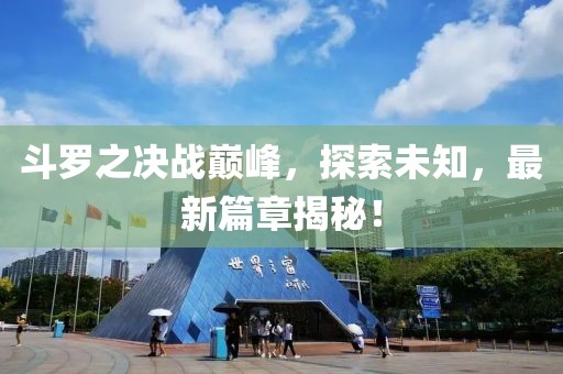 斗罗之决战巅峰，探索未知，最新篇章揭秘！