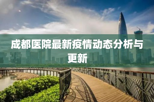成都医院最新疫情动态分析与更新