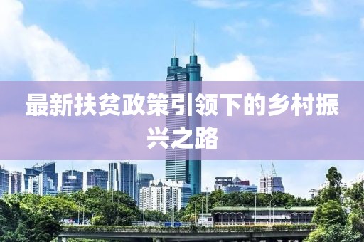 最新扶贫政策引领下的乡村振兴之路