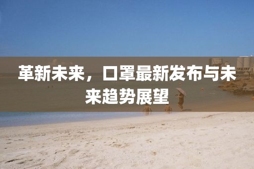 革新未来，口罩最新发布与未来趋势展望