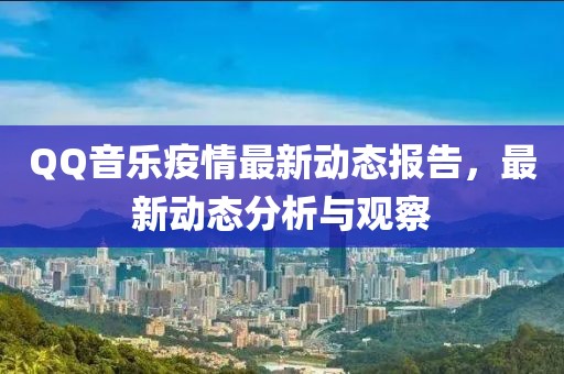 QQ音乐疫情最新动态报告，最新动态分析与观察
