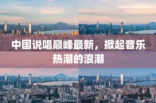 中国说唱巅峰最新，掀起音乐热潮的浪潮