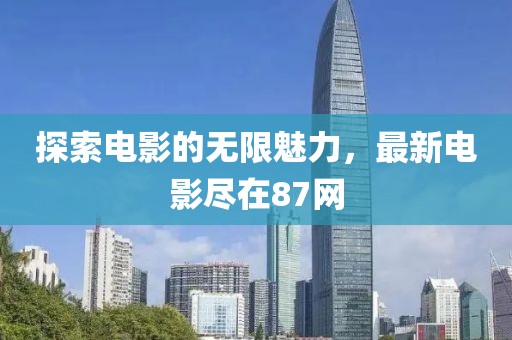 探索电影的无限魅力，最新电影尽在87网