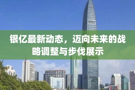 银亿最新动态，迈向未来的战略调整与步伐展示