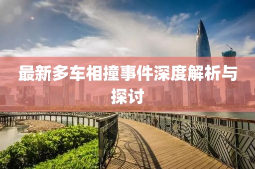 最新多车相撞事件深度解析与探讨