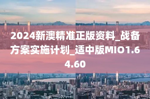 2024新澳精准正版资料_战备方案实施计划_适中版MIO1.64.60