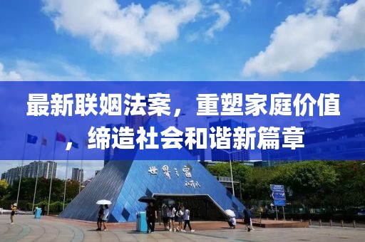 最新联姻法案，重塑家庭价值，缔造社会和谐新篇章