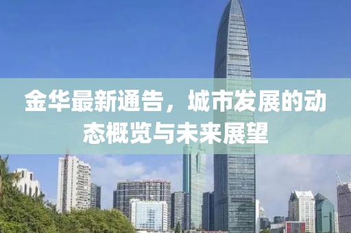 金华最新通告，城市发展的动态概览与未来展望