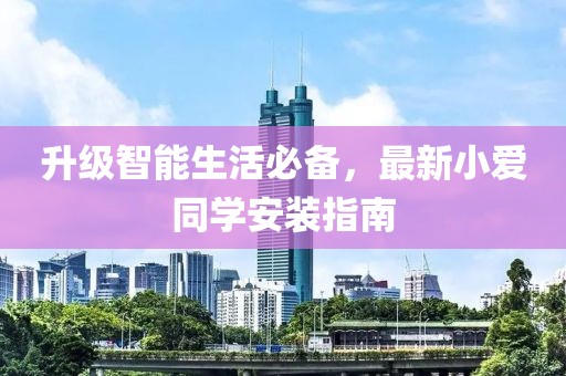 升级智能生活必备，最新小爱同学安装指南