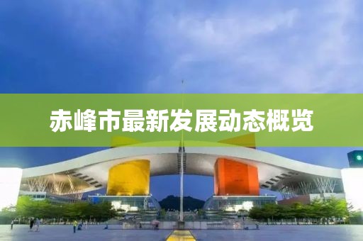 赤峰市最新发展动态概览