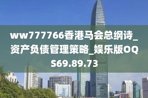ww777766香港马会总纲诗_资产负债管理策略_娱乐版OQS69.89.73