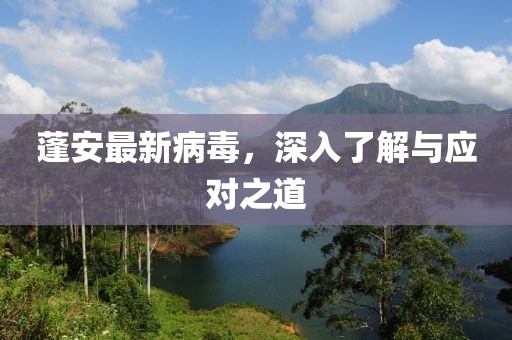 蓬安最新病毒，深入了解与应对之道