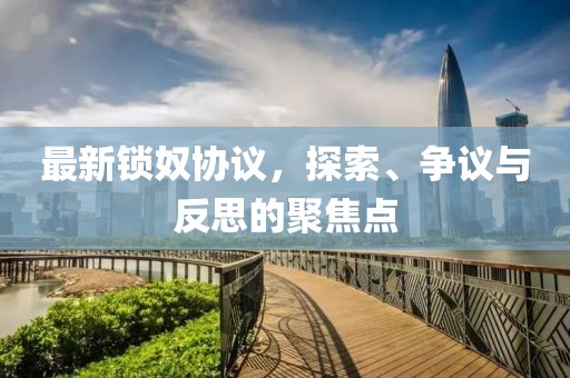 最新锁奴协议，探索、争议与反思的聚焦点