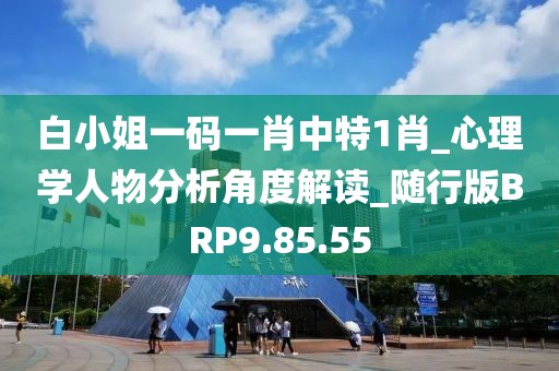 白小姐一码一肖中特1肖_心理学人物分析角度解读_随行版BRP9.85.55