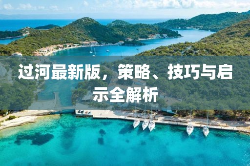 过河最新版，策略、技巧与启示全解析