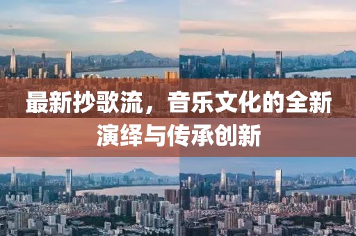 最新抄歌流，音乐文化的全新演绎与传承创新