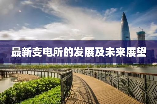 最新变电所的发展及未来展望