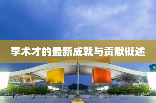 李术才的最新成就与贡献概述