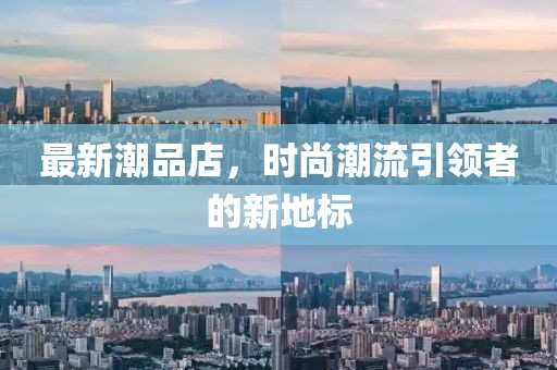 最新潮品店，时尚潮流引领者的新地标