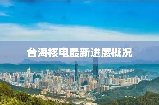 台海核电最新进展概况