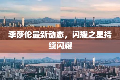 李莎伦最新动态，闪耀之星持续闪耀