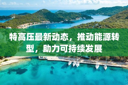 特高压最新动态，推动能源转型，助力可持续发展