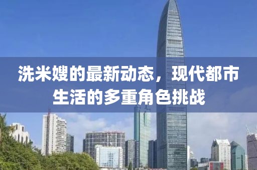 洗米嫂的最新动态，现代都市生活的多重角色挑战