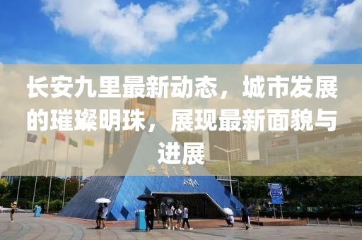 长安九里最新动态，城市发展的璀璨明珠，展现最新面貌与进展