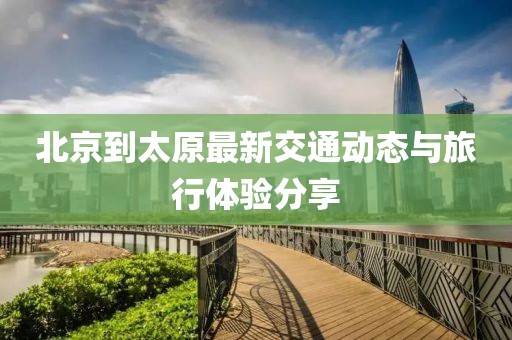 北京到太原最新交通动态与旅行体验分享