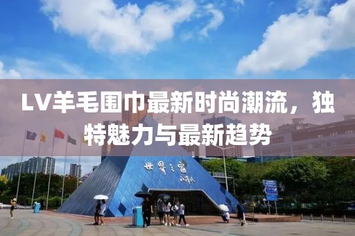 LV羊毛围巾最新时尚潮流，独特魅力与最新趋势