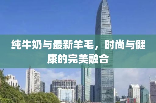 纯牛奶与最新羊毛，时尚与健康的完美融合