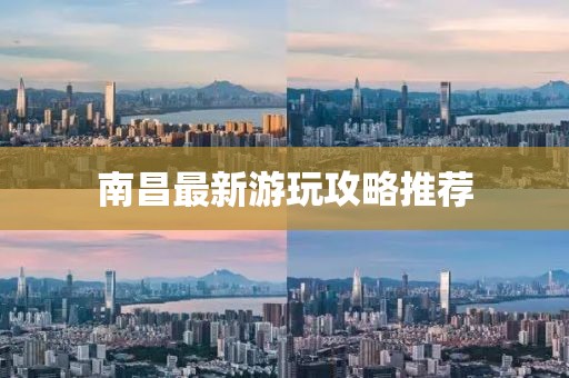 南昌最新游玩攻略推荐