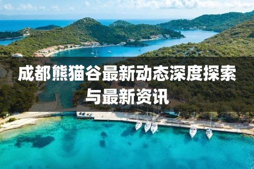 成都熊猫谷最新动态深度探索与最新资讯