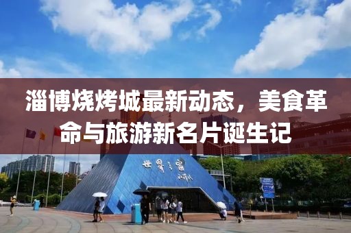 淄博烧烤城最新动态，美食革命与旅游新名片诞生记