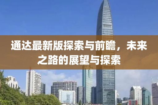 通达最新版探索与前瞻，未来之路的展望与探索