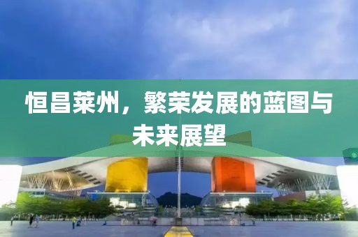 恒昌莱州，繁荣发展的蓝图与未来展望