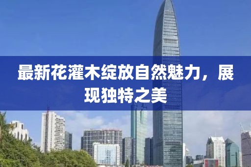 最新花灌木绽放自然魅力，展现独特之美