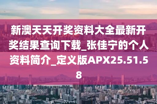新澳天天开奖资料大全最新开奖结果查询下载_张佳宁的个人资料简介_定义版APX25.51.58